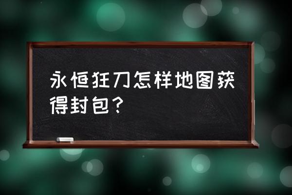 永恒狂刀辅助免费账号 永恒狂刀怎样地图获得封包？