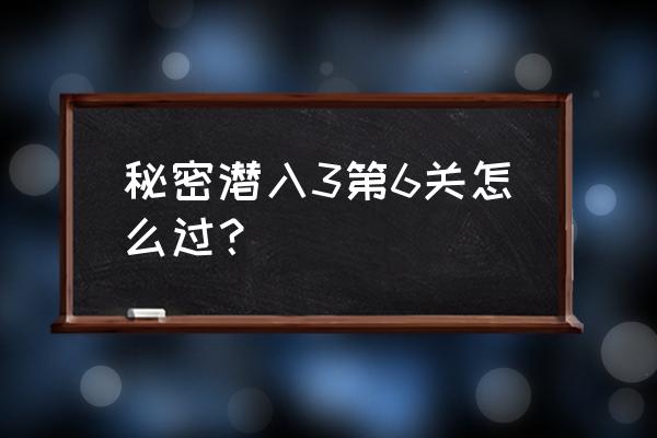 秘密潜入3全关秘籍 秘密潜入3第6关怎么过？