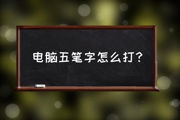 五笔怎么打出来 电脑五笔字怎么打？