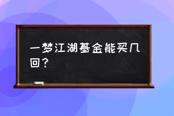 一梦江湖每日基金 一梦江湖基金能买几回？