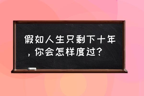 一百个人的十年 完整 假如人生只剩下十年，你会怎样度过？