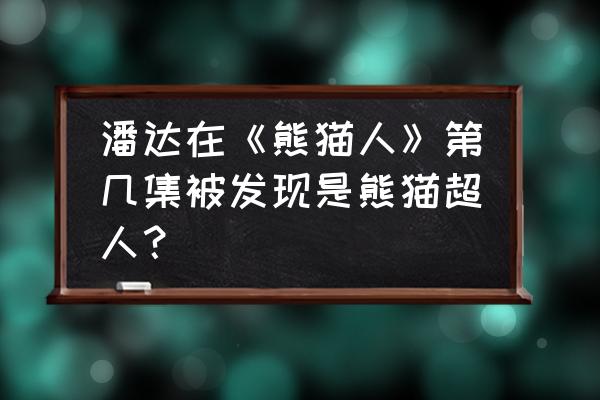 飞天熊猫超人 潘达在《熊猫人》第几集被发现是熊猫超人？