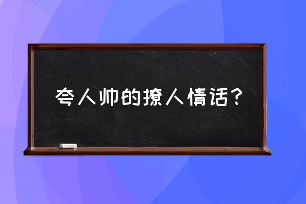 夸人的甜言蜜语的情话 夸人帅的撩人情话？