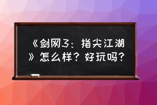 指尖江湖好玩吗 《剑网3：指尖江湖》怎么样？好玩吗？