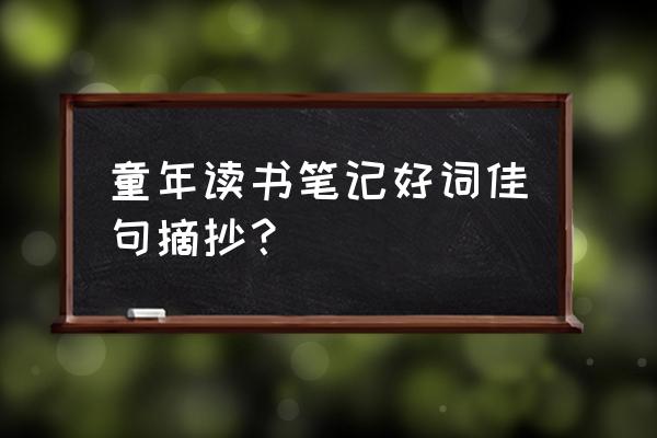 童年读书笔记摘抄 童年读书笔记好词佳句摘抄？