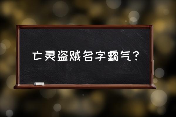 盗贼的名字大全 亡灵盗贼名字霸气？