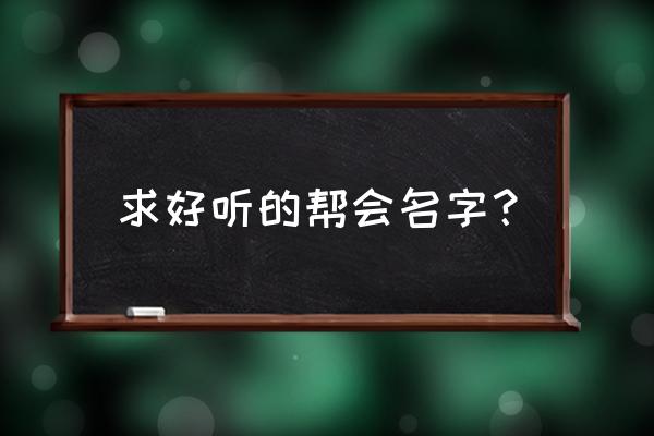 听过最好听的帮会名字 求好听的帮会名字？