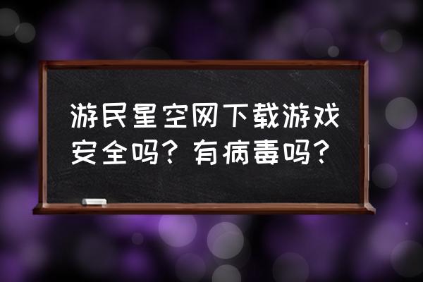 游民星空知乎 游民星空网下载游戏安全吗？有病毒吗？