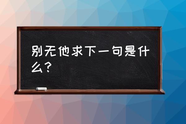 别无他求下一句是什么？ 别无他求下一句是什么？