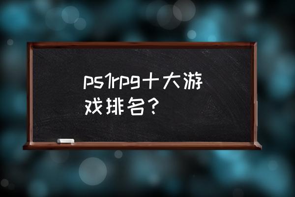 百大rpg ps1rpg十大游戏排名？