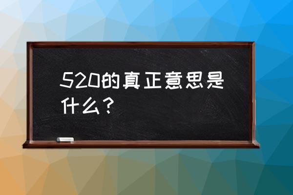 520的真正意思是什么？ 520的真正意思是什么？