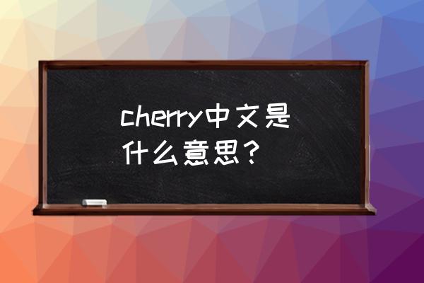 cherry中文是什么意思？ cherry中文是什么意思？