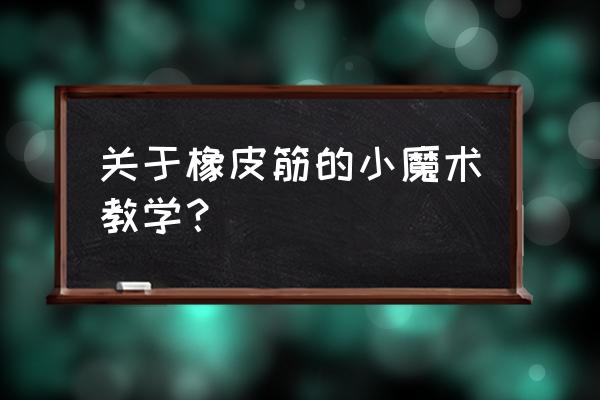 橡皮筋魔术 简单 关于橡皮筋的小魔术教学？