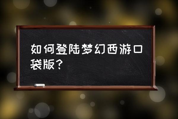 梦幻西游口袋版登录 如何登陆梦幻西游口袋版？