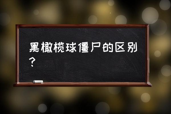 黑橄榄球僵尸的区别？ 黑橄榄球僵尸的区别？