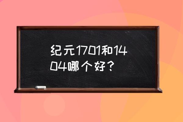 纪元1701和1404哪个好？ 纪元1701和1404哪个好？