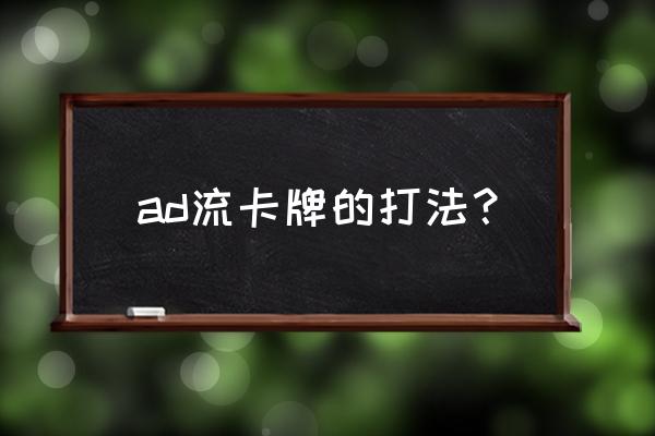 ad流卡牌的打法？ ad流卡牌的打法？