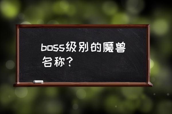 boss级别的魔兽名称？ boss级别的魔兽名称？