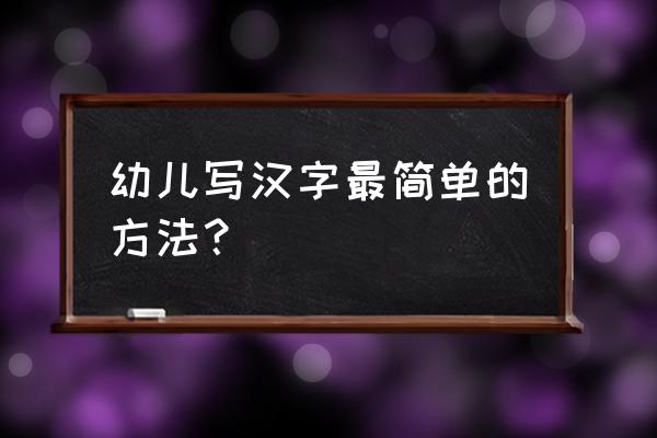 幼儿写汉字最简单的方法？ 幼儿写汉字最简单的方法？