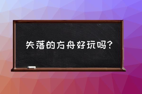 失落的方舟好玩吗？ 失落的方舟好玩吗？