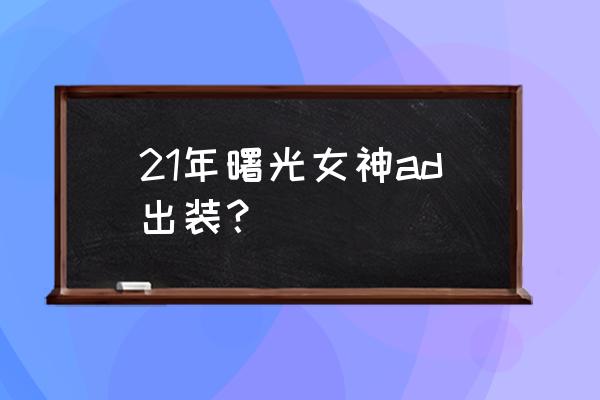 21年曙光女神ad出装？ 21年曙光女神ad出装？