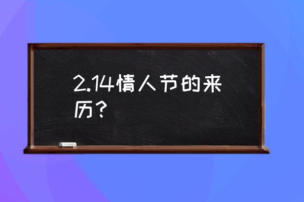 2.14情人节的来历？ 2.14情人节的来历？