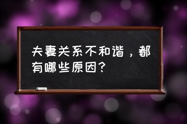 夫妻关系不和谐，都有哪些原因？ 夫妻关系不和谐，都有哪些原因？