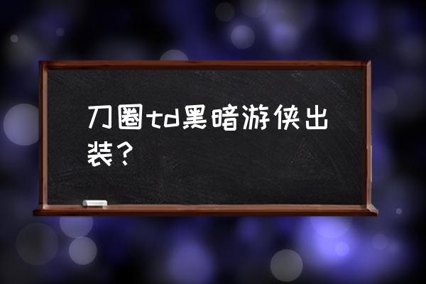 刀圈td黑暗游侠出装？ 刀圈td黑暗游侠出装？