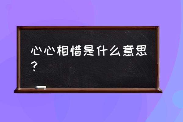 心心相惜是什么意思？ 心心相惜是什么意思？