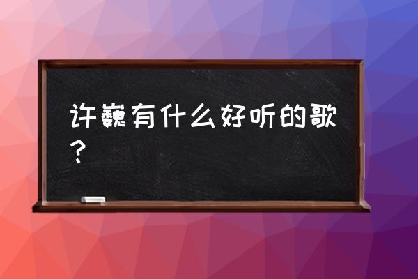 许巍有什么好听的歌？ 许巍有什么好听的歌？