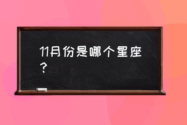 11月份是哪个星座？ 11月份是哪个星座？