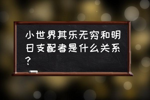 小世界其乐无穷和明日支配者是什么关系？ 小世界其乐无穷和明日支配者是什么关系？