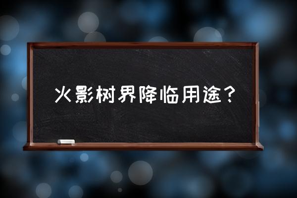 火影树界降临用途？ 火影树界降临用途？