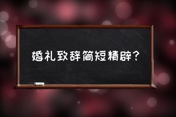 婚礼致辞简短精辟？ 婚礼致辞简短精辟？