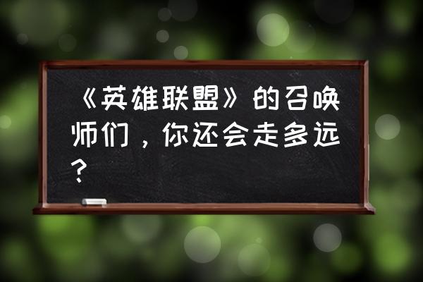 《英雄联盟》的召唤师们，你还会走多远？ 《英雄联盟》的召唤师们，你还会走多远？