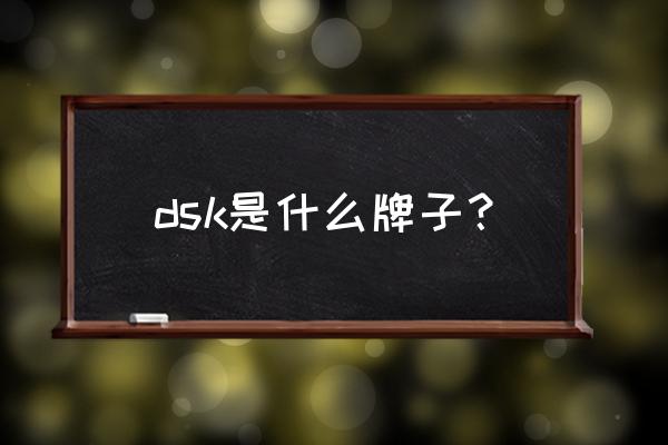 dsk是什么牌子？ dsk是什么牌子？