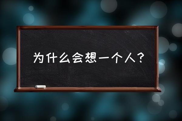 为什么会想一个人？ 为什么会想一个人？