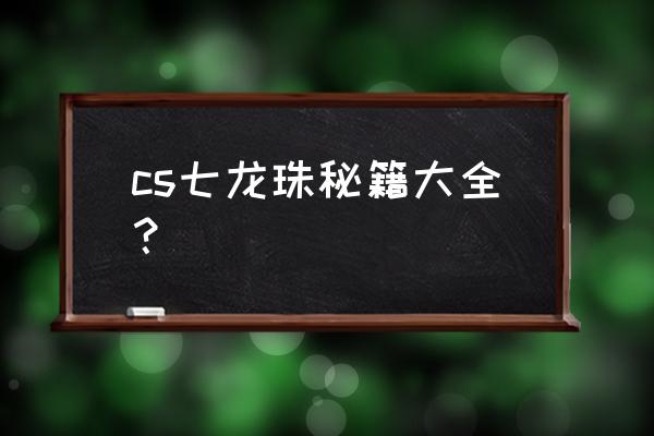 cs七龙珠秘籍大全？ cs七龙珠秘籍大全？