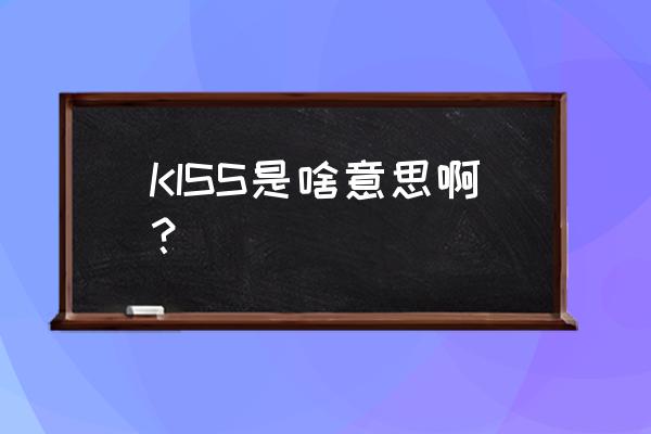 KISS是啥意思啊？ KISS是啥意思啊？