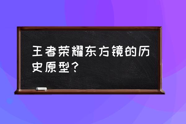 王者荣耀东方镜的历史原型？ 王者荣耀东方镜的历史原型？