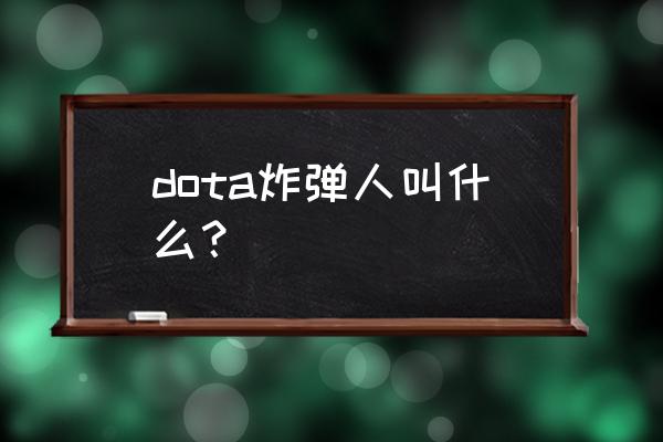 dota炸弹人叫什么？ dota炸弹人叫什么？