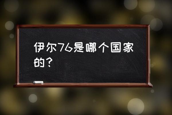 伊尔76是哪个国家的？ 伊尔76是哪个国家的？