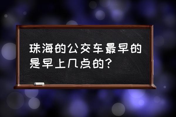 珠海的公交车最早的是早上几点的？ 珠海的公交车最早的是早上几点的？