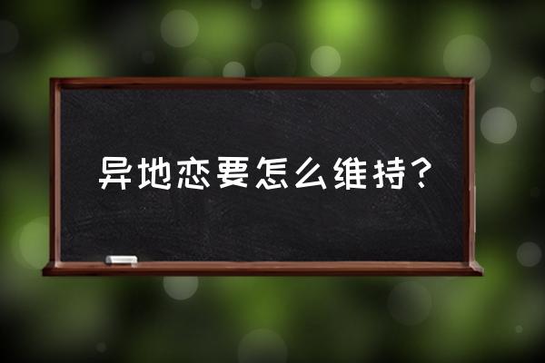 异地恋要怎么维持？ 异地恋要怎么维持？