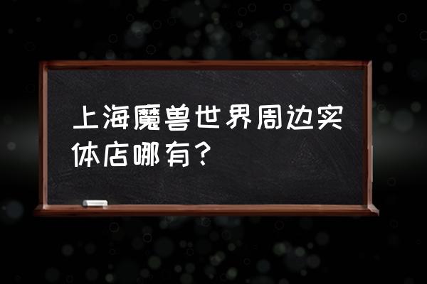 上海魔兽世界周边实体店哪有？ 上海魔兽世界周边实体店哪有？