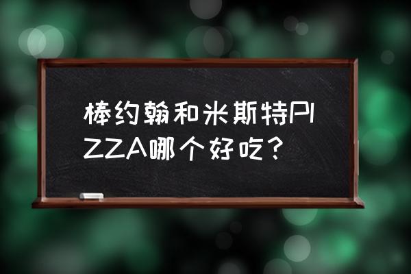 米斯特披萨点评 棒约翰和米斯特PIZZA哪个好吃？