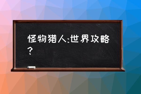 怪物猎人:世界攻略？ 怪物猎人:世界攻略？