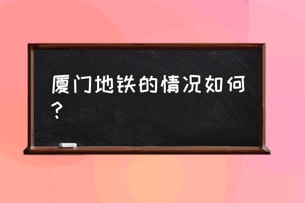 厦门地铁2号线32个站点 厦门地铁的情况如何？