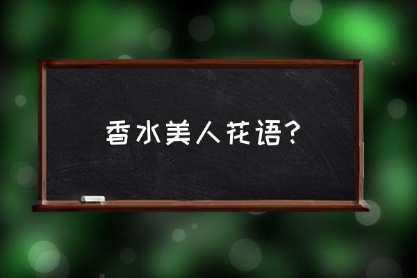 法国香水花的寓意 香水美人花语？