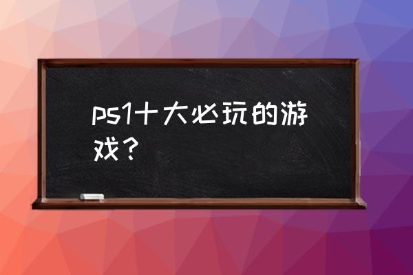 放浪冒险谭完美版 ps1十大必玩的游戏？